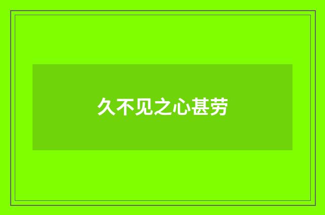 久不见之心甚劳