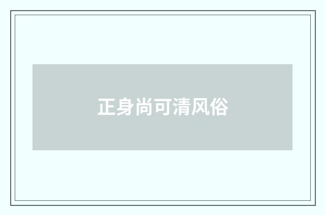 正身尚可清风俗