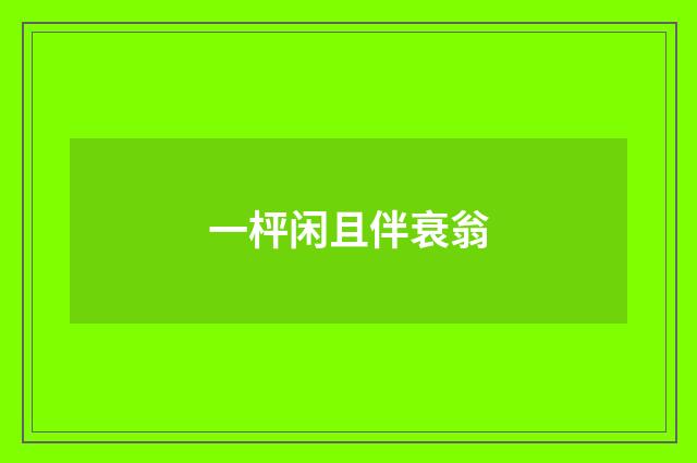 一枰闲且伴衰翁
