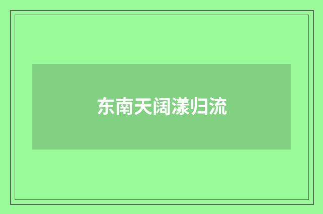 东南天阔漾归流