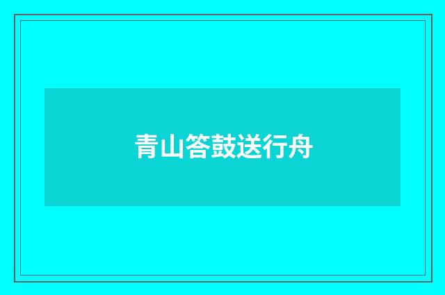 青山答鼓送行舟