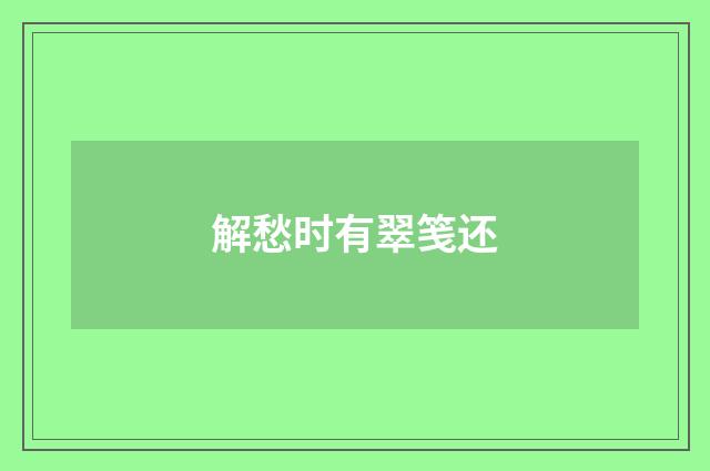 解愁时有翠笺还