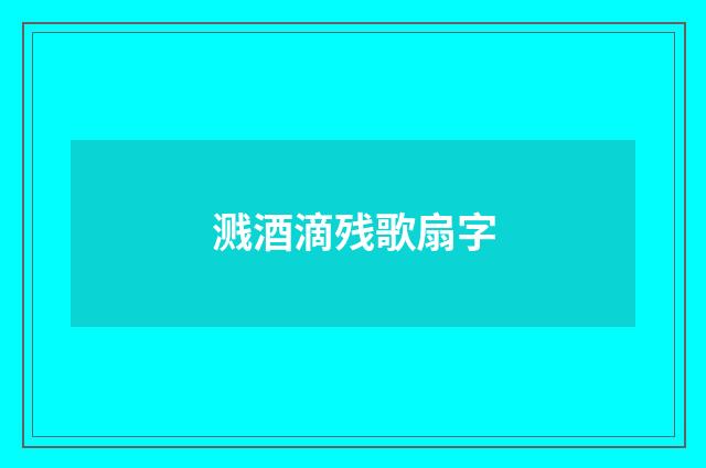 溅酒滴残歌扇字