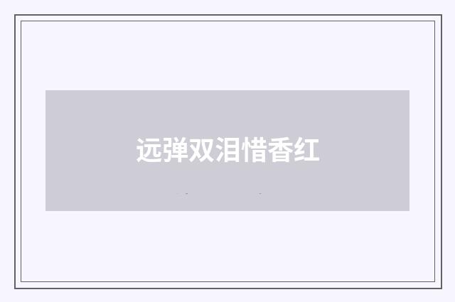 远弹双泪惜香红