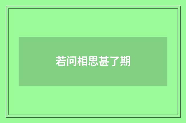 若问相思甚了期