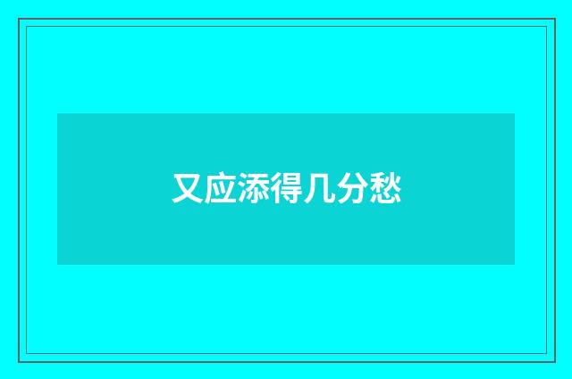 又应添得几分愁
