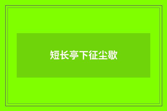 短长亭下征尘歇