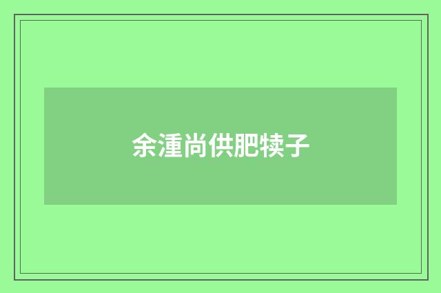 余湩尚供肥犊子