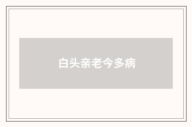 白头亲老今多病
