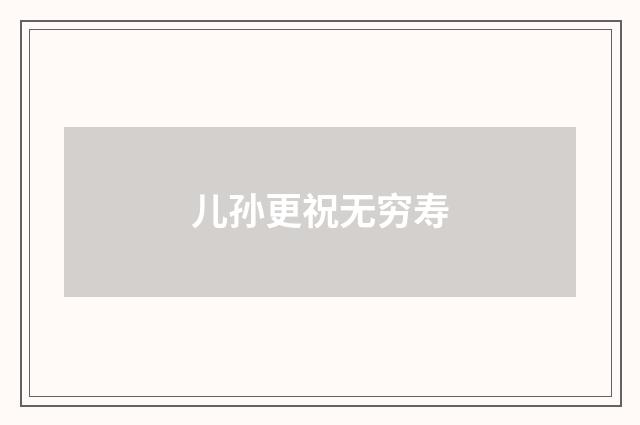 儿孙更祝无穷寿