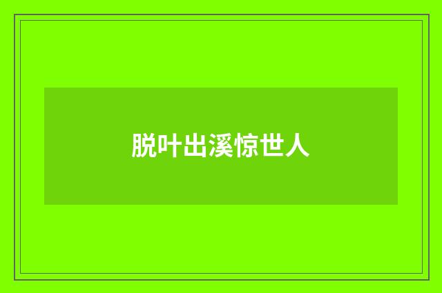 脱叶出溪惊世人