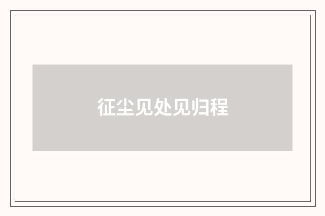 征尘见处见归程