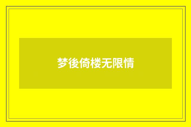 梦後倚楼无限情