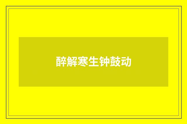 醉解寒生钟鼓动