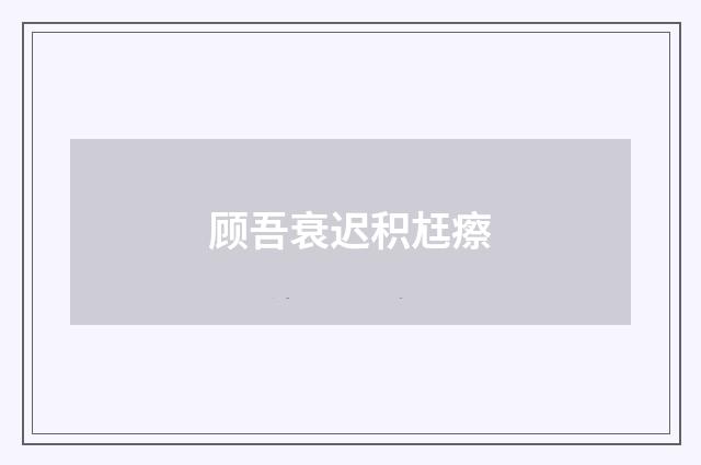 顾吾衰迟积尪瘵