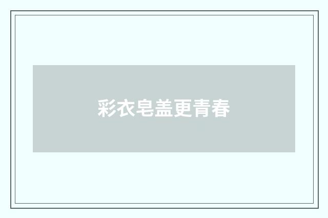 彩衣皂盖更青春