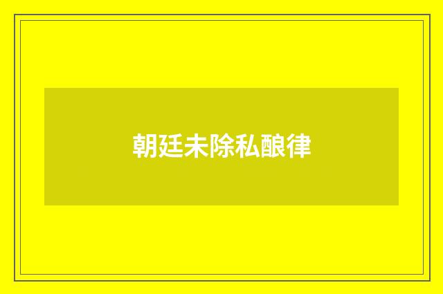 朝廷未除私酿律