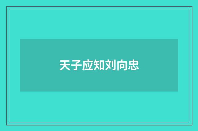 天子应知刘向忠