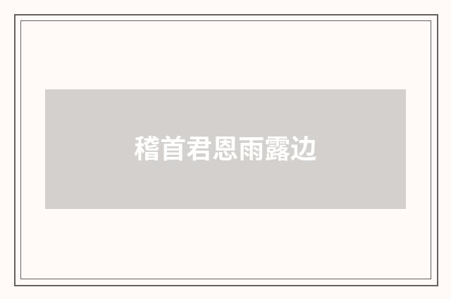 稽首君恩雨露边