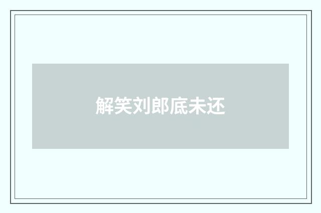 解笑刘郎底未还