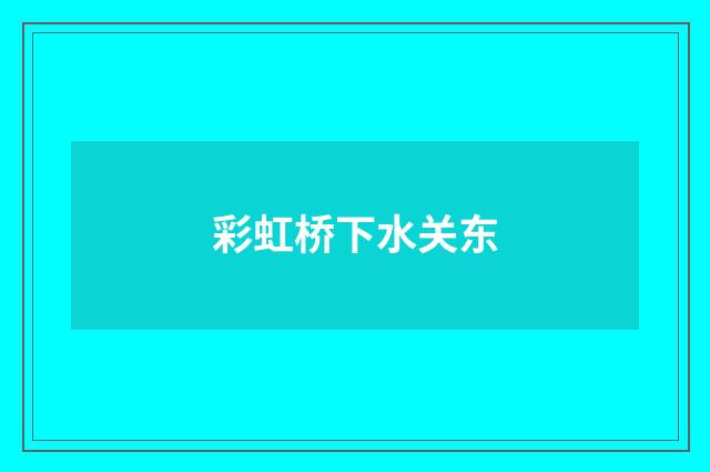 彩虹桥下水关东