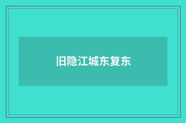 旧隐江城东复东