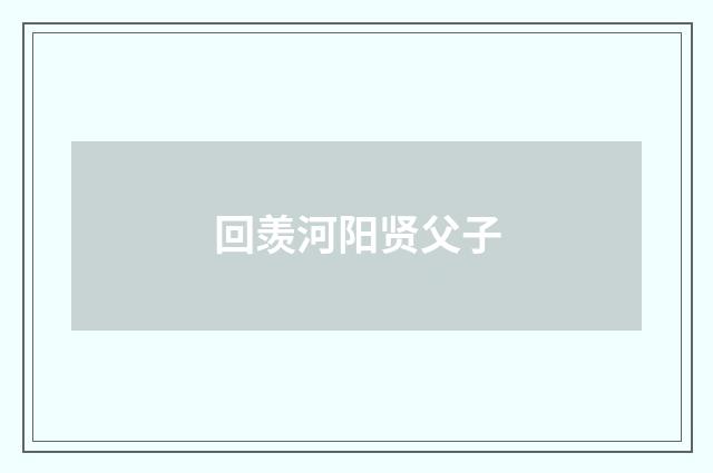 回羡河阳贤父子