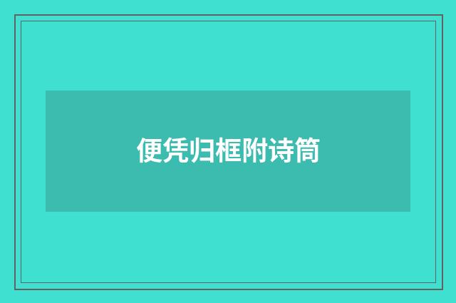 便凭归框附诗筒