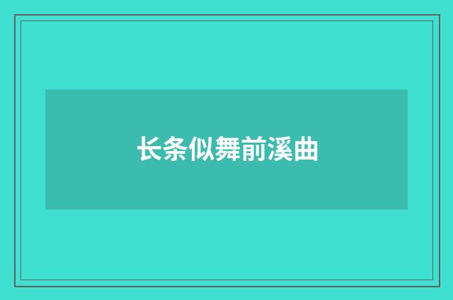长条似舞前溪曲