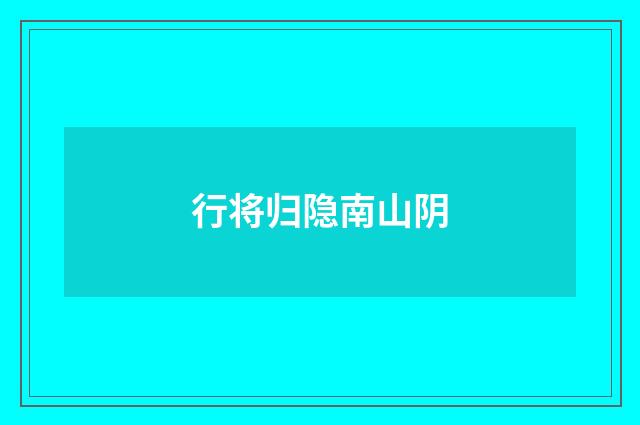 行将归隐南山阴