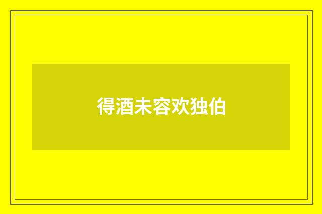 得酒未容欢独伯