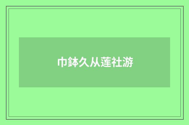 巾鉢久从莲社游