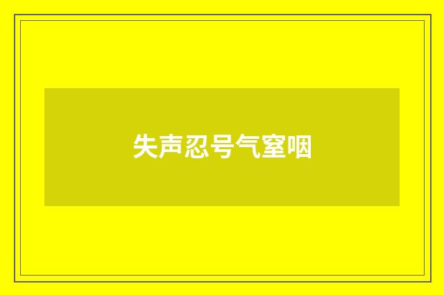 失声忍号气窒咽
