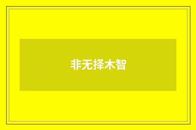 非无择木智