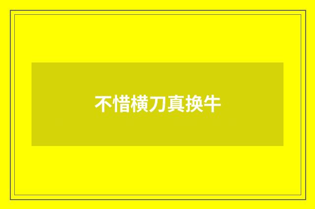 不惜横刀真换牛