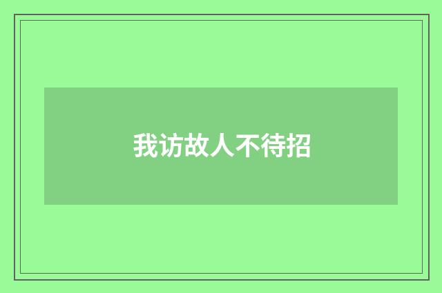 我访故人不待招