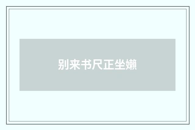 别来书尺正坐嬾