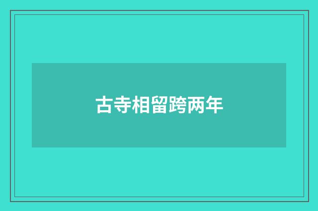 古寺相留跨两年