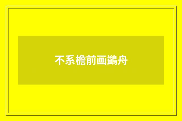 不系檐前画鷁舟