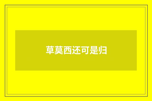 草莫西还可是归