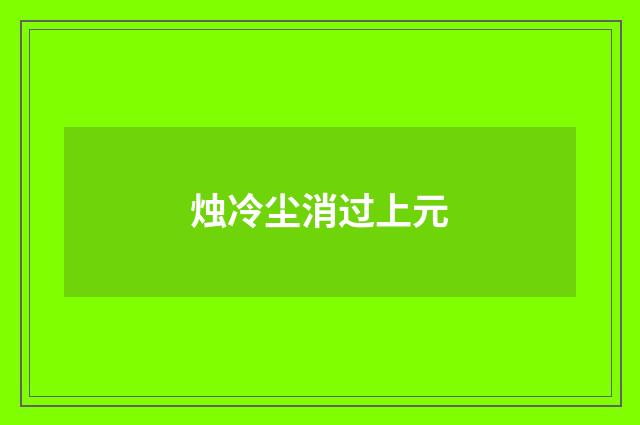 烛冷尘消过上元