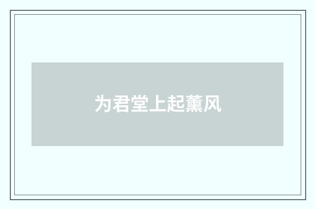 为君堂上起薰风