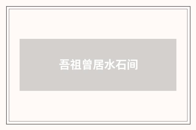 吾祖曾居水石间