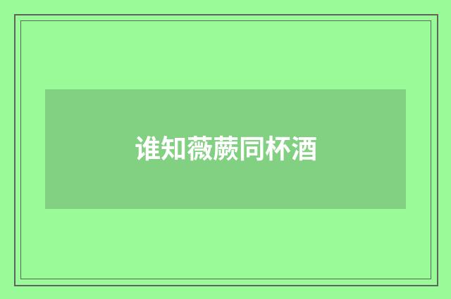 谁知薇蕨同杯酒