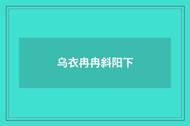 乌衣冉冉斜阳下
