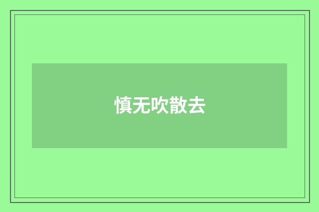 慎无吹散去