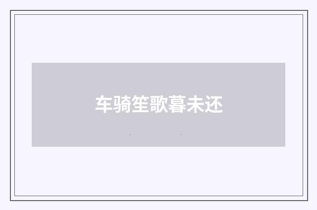 车骑笙歌暮未还