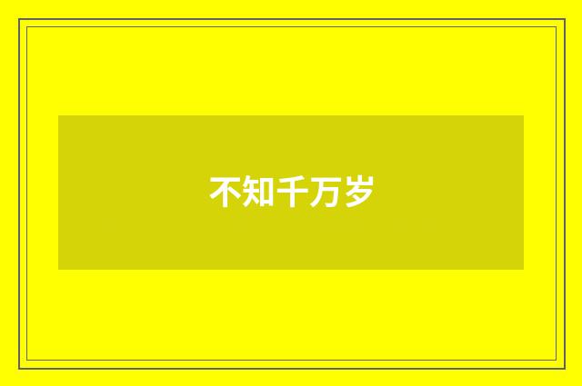 不知千万岁