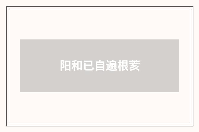 阳和已自遍根荄