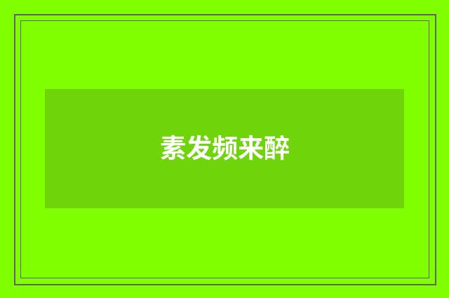 素发频来醉